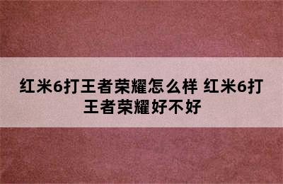 红米6打王者荣耀怎么样 红米6打王者荣耀好不好